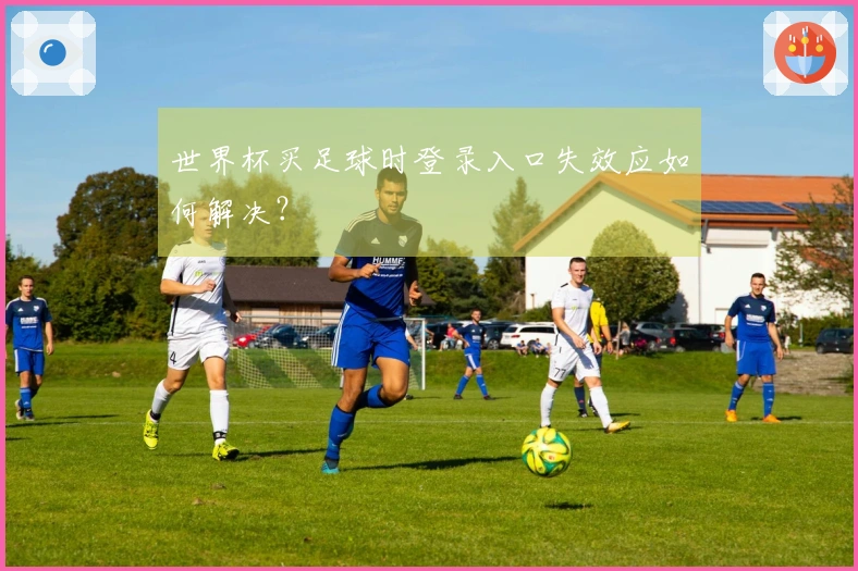 世界杯买足球时登录入口失效应如何解决？