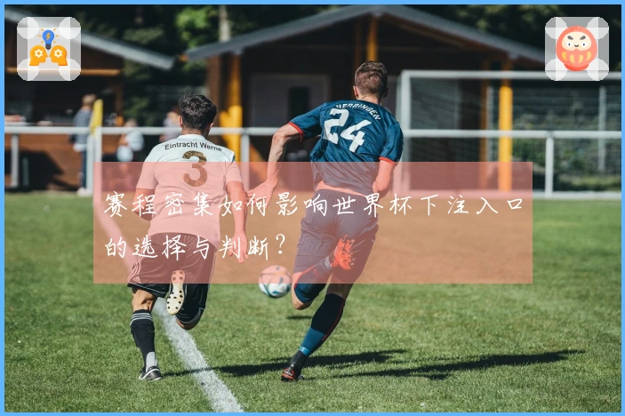 赛程密集如何影响世界杯下注入口的选择与判断？