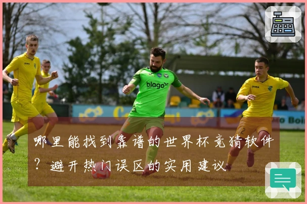 哪里能找到靠谱的世界杯竞猜软件？避开热门误区的实用建议