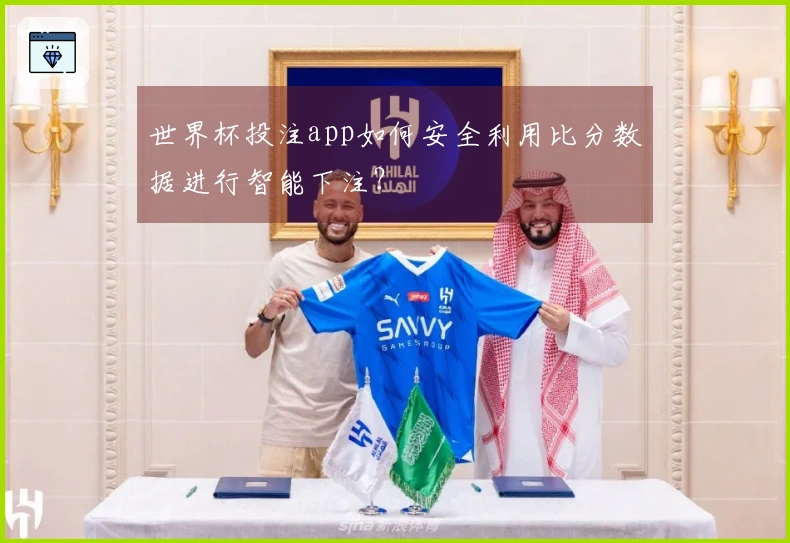 世界杯投注app如何安全利用比分数据进行智能下注？