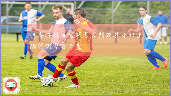 世界杯投注官网怎么判断其小组出线预测是否可靠