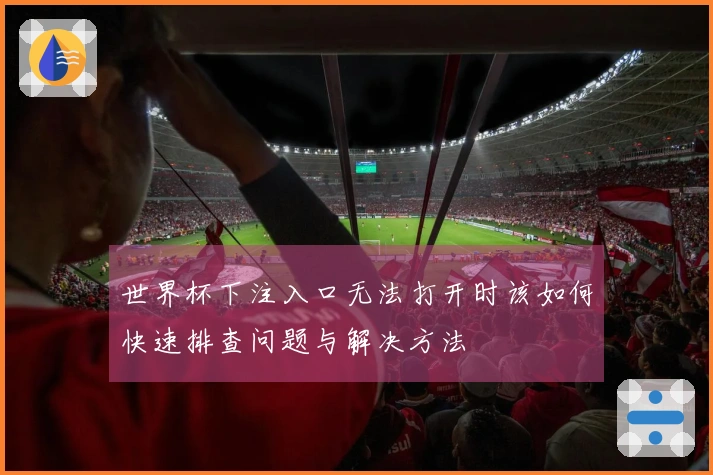 世界杯下注入口无法打开时该如何快速排查问题与解决方法