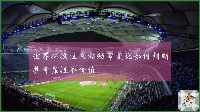 世界杯投注网站赔率变化如何判断其可靠性和价值