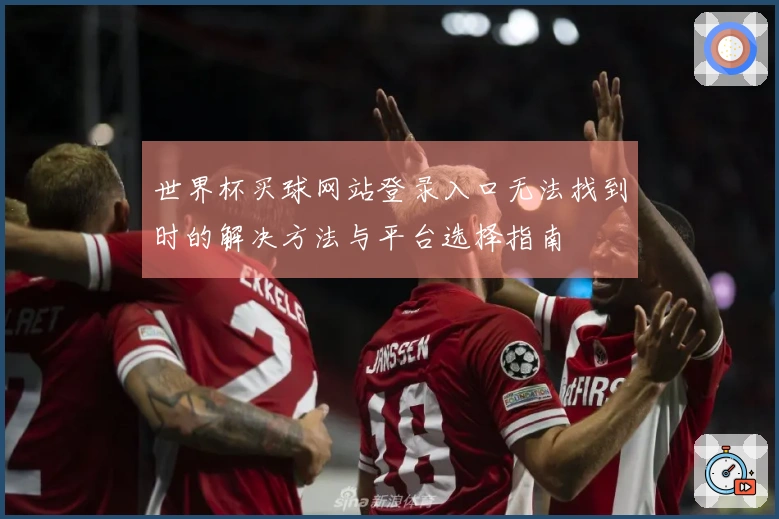 世界杯买球网站登录入口无法找到时的解决方法与平台选择指南