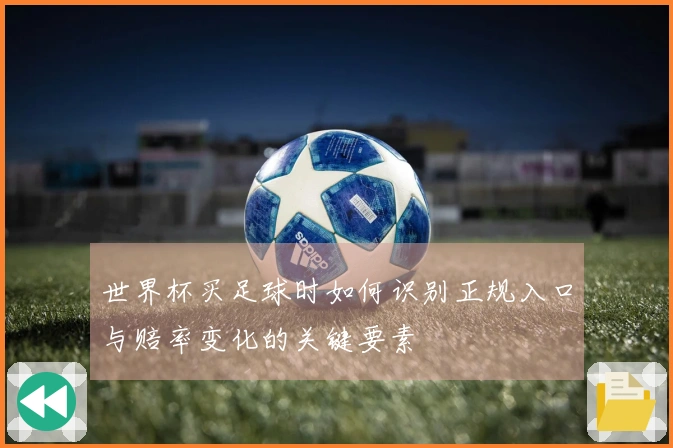 世界杯买足球时如何识别正规入口与赔率变化的关键要素