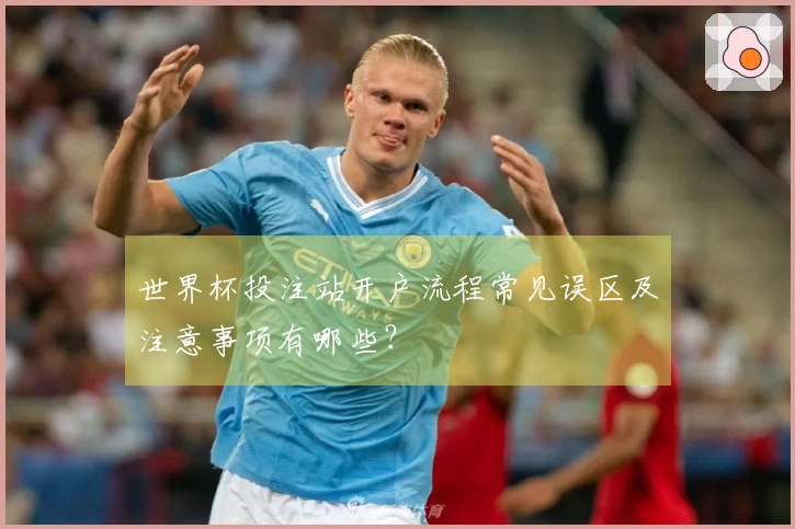 世界杯投注站开户流程常见误区及注意事项有哪些？