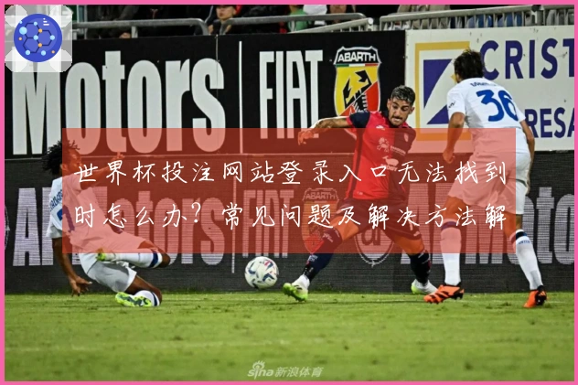 世界杯投注网站登录入口无法找到时怎么办？常见问题及解决方法解析