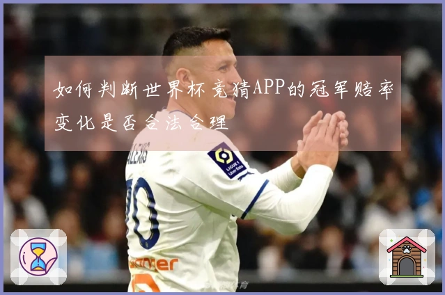 如何判断世界杯竞猜APP的冠军赔率变化是否合法合理