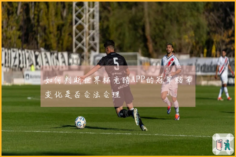 如何判断世界杯竞猜APP的冠军赔率变化是否合法合理