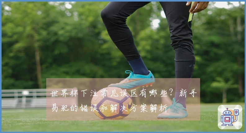 世界杯下注常见误区有哪些？新手易犯的错误和解决方案解析