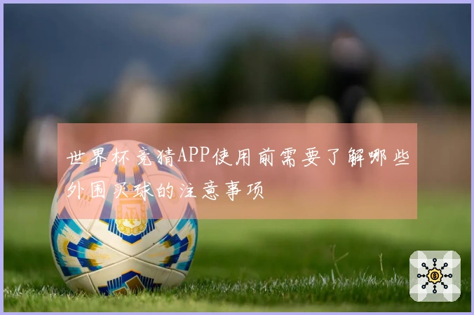 世界杯竞猜APP使用前需要了解哪些外围买球的注意事项