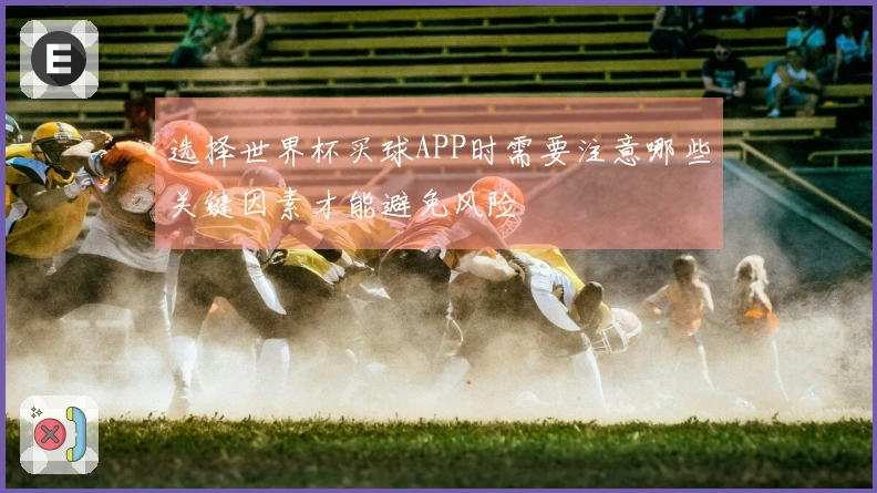 选择世界杯买球APP时需要注意哪些关键因素才能避免风险