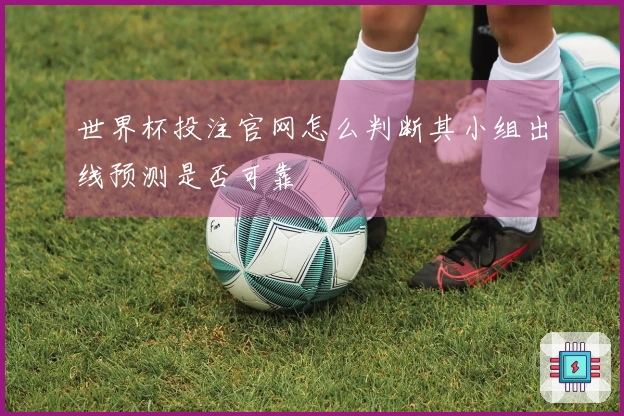 世界杯投注官网怎么判断其小组出线预测是否可靠