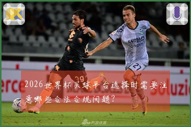 2026世界杯买球平台选择时需要注意哪些合法合规问题？