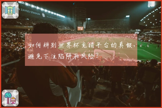 如何辨别世界杯竞猜平台的真假,避免下注陷阱和风险?