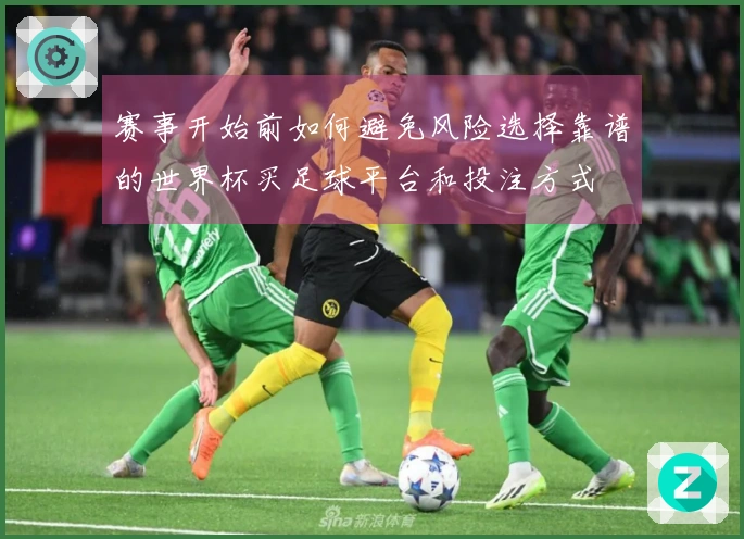 赛事开始前如何避免风险选择靠谱的世界杯买足球平台和投注方式