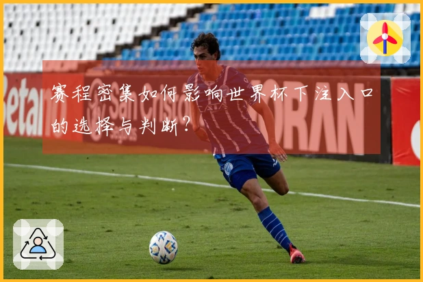 赛程密集如何影响世界杯下注入口的选择与判断？