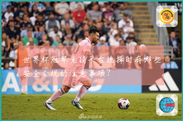 世界杯冠军竞猜平台选择时有哪些安全合规的注意事项?