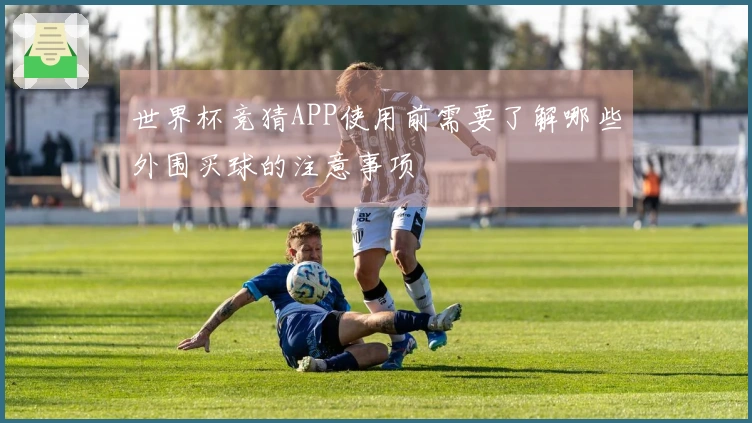 世界杯竞猜APP使用前需要了解哪些外围买球的注意事项