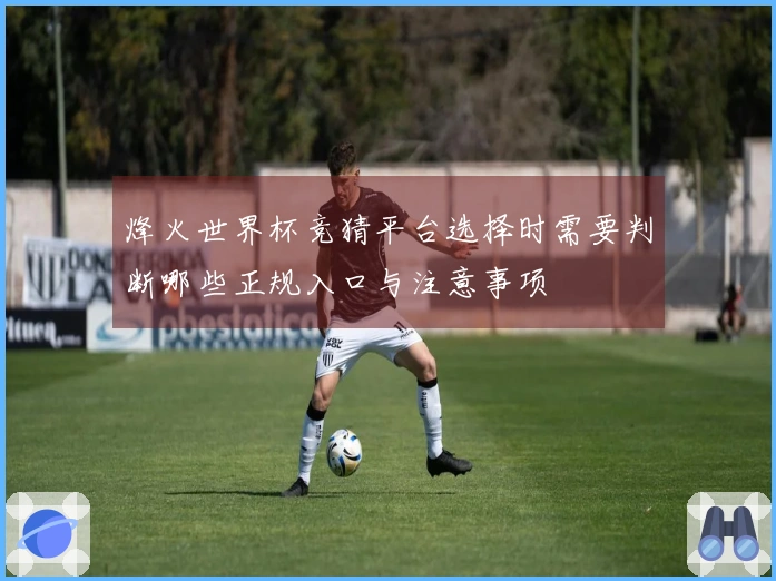 烽火世界杯竞猜平台选择时需要判断哪些正规入口与注意事项