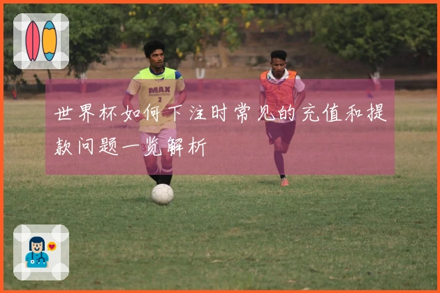 世界杯如何下注时常见的充值和提款问题一览解析