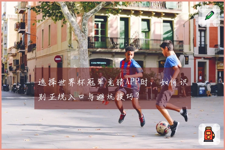 选择世界杯冠军竞猜APP时，如何识别正规入口与避坑技巧？