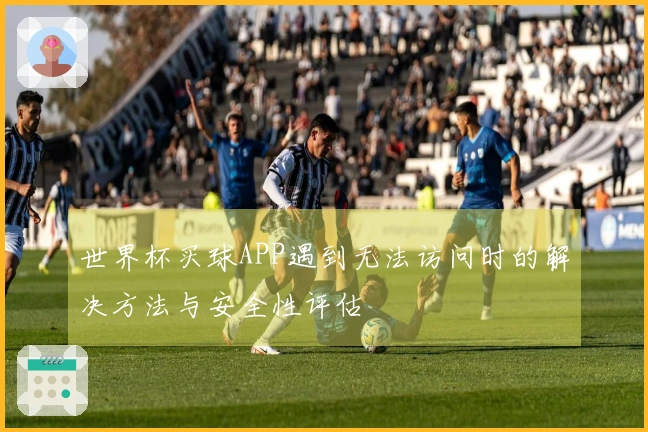 世界杯买球APP遇到无法访问时的解决方法与安全性评估