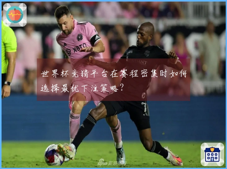 世界杯竞猜平台在赛程密集时如何选择最优下注策略？