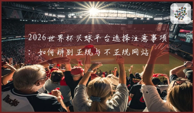 2026世界杯买球平台选择注意事项：如何辨别正规与不正规网站
