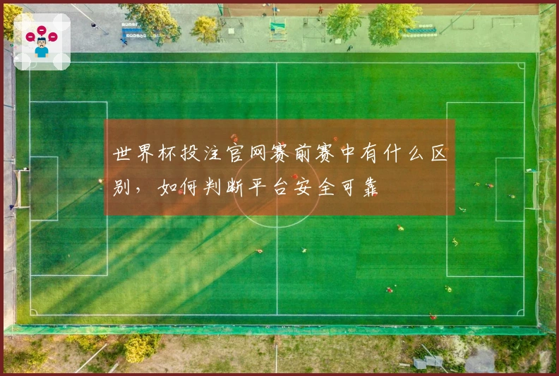 世界杯投注官网赛前赛中有什么区别，如何判断平台安全可靠