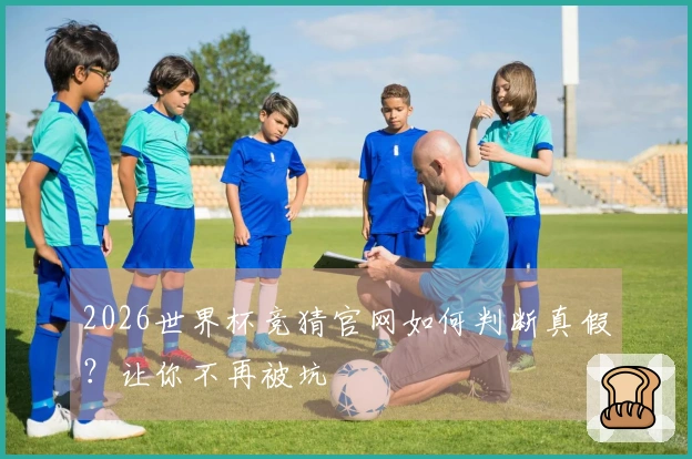 2026世界杯竞猜官网如何判断真假？让你不再被坑